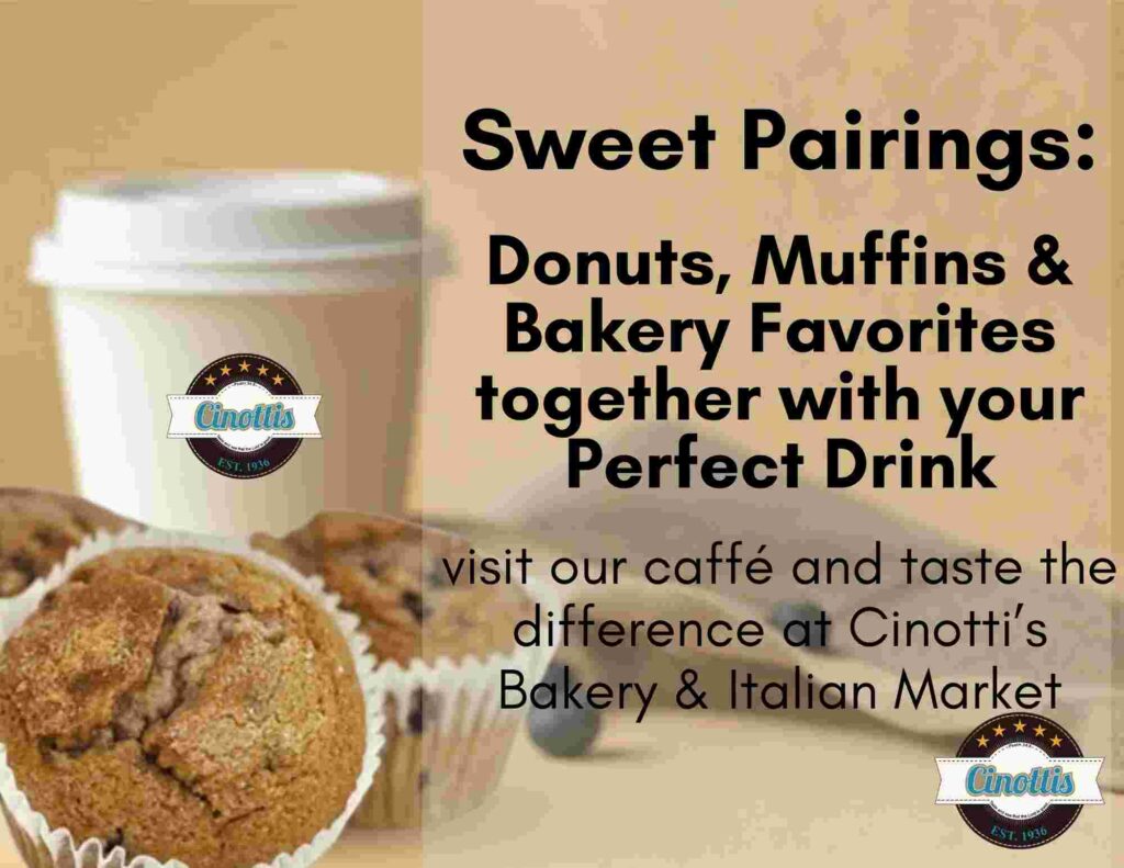 Sweet Pairings Donuts, Muffins & Bakery Favorites with the Perfect Drink CINOTTIS BAKERY & ITALIAN MARKET, COFFEE SHOP JACKSONVILLE